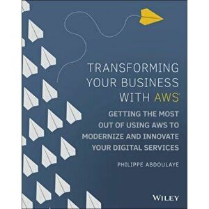Transforming Your Business with AWS. Getting the Most Out of Using AWS to Modernize and Innovate Your Digital Services, Paperback - Philippe Abdoulaye imagine