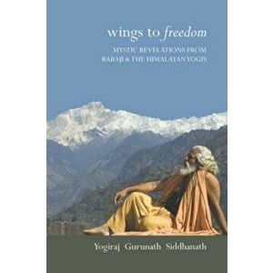 Wings to Freedom, Paperback - Yogiraj Gurunath Siddhanath imagine