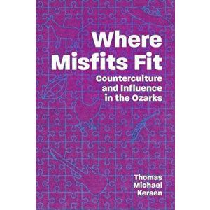 Where Misfits Fit. Counterculture and Influence in the Ozarks, Paperback - Thomas Michael Kersen imagine