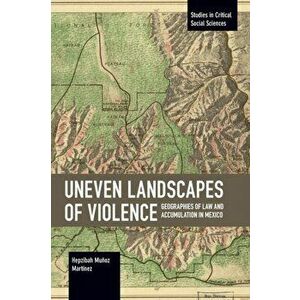 Uneven Landscapes of Violence. Geographies of Law and Accumulation in Mexico, Paperback - Hepzibah Munoz Martinez imagine