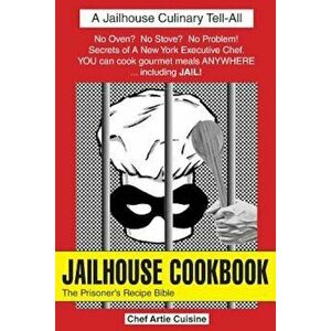 Jailhouse Cookbook the Prisoner's Recipe Bible, Paperback - Artie Cuisine imagine