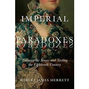 Imperial Paradoxes. Training the Senses and Tasting the Eighteenth Century, Paperback - Robert James Merrett imagine