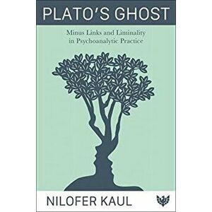 Plato's Ghost. Minus Links and Liminality in Psychoanalytic Practice, Paperback - Nilofer Kaul imagine