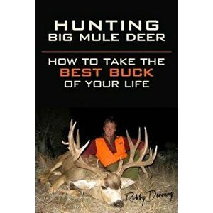Hunting Big Mule Deer: How to Take the Best Buck of Your Life, Paperback - Robby Denning imagine