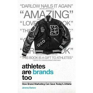 Athletes Are Brands Too: How Brand Marketing Can Save Today's Athlete, Paperback - Jeremy Darlow imagine