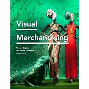 Visual Merchandising Fourth Edition. Window Displays, In-store Experience, Paperback - Tony Morgan imagine