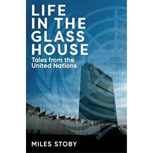 Life in the Glass House. Tales from the United Nations, Hardback - Miles Stoby imagine