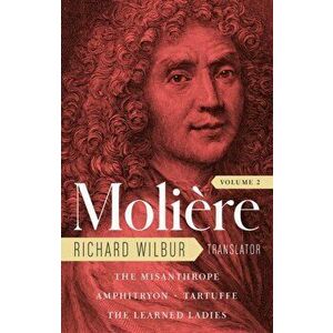 Moliere: The Complete Richard Wilbur Translations, Volume 2. The Misanthrope / Amphitryon / Tartuffe / The Learned Ladies, Hardback - Richard Wilbur imagine