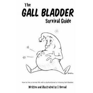 The Gall Bladder Survival Guide: How to Live a Normal Life with a Missing or Dysfunctional Gall Bladder., Paperback - J. Bernal imagine