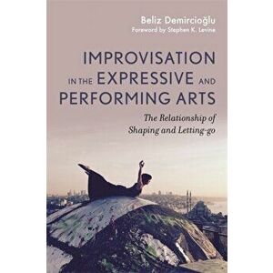 Improvisation in the Expressive and Performing Arts. The Relationship between Shaping and Letting-go, Paperback - Beliz Demircioglu imagine