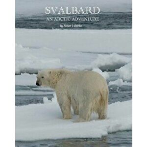 Svalbard: An Arctic Adventure, Paperback - MR Robert L. Ozibko imagine