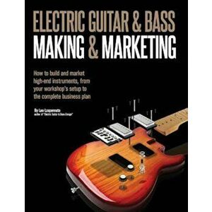 Electric Guitar Making & Marketing: How to Build and Market High-End Instruments, from Your Workshop's Setup to the Complete Business Plan, Paperback imagine