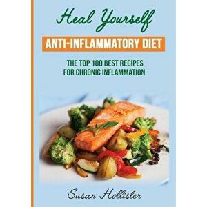 Anti-Inflammatory Diet: Heal Yourself: The Top 100 Best Recipes for Chronic Inflammation, Paperback - Susan Hollister imagine
