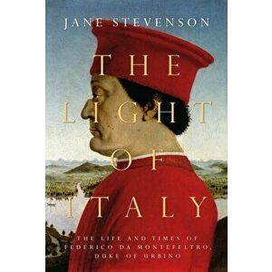 The Light of Italy. The Life and Times of Federico da Montefeltro, Duke of Urbino, Hardback - Jane Stevenson imagine