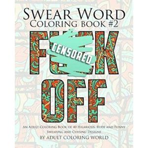 Swear Word Coloring Book '2: An Adult Coloring Book of 40 Hilarious, Rude and Funny Swearing and Cursing Designs, Paperback - Adult Coloring World imagine