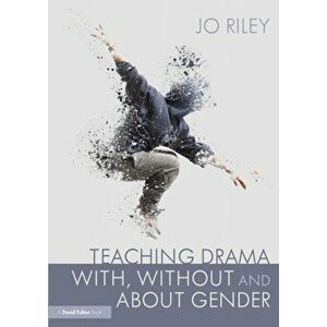 Teaching Drama With, Without and About Gender. Resources, Ideas and Lesson Plans for Students 11-18, Paperback - Jo Riley imagine
