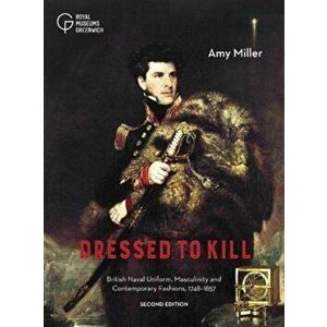 Dressed to Kill. British Naval Uniform, Masculinity and Contemporary Fashions, 1748-1857, 2 New edition, Paperback - Amy Miller imagine