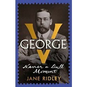 George V. Never a Dull Moment, Hardback - Jane Ridley imagine