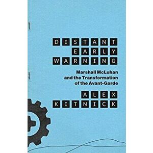 Distant Early Warning. Marshall McLuhan and the Transformation of the Avant-Garde, Paperback - Alex Kitnick imagine
