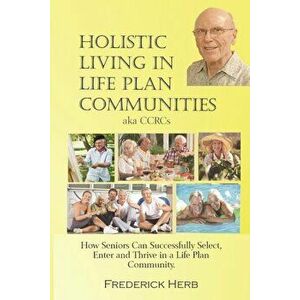 Holistic Living in Life Plan Communities: Providing a Continuum of Care for Seniors, Paperback - Frederick Herb imagine