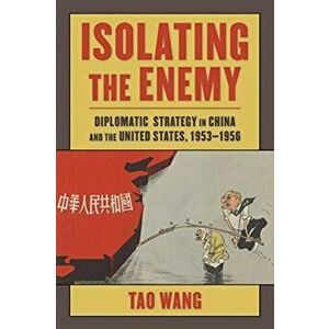 Isolating the Enemy. Diplomatic Strategy in China and the United States, 1953-1956, Paperback - Tao Wang imagine