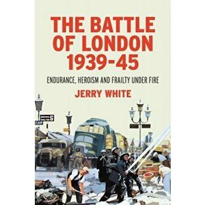 The Battle of London 1939-45. Endurance, Heroism and Frailty Under Fire, Hardback - Jerry White imagine