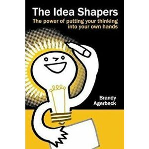 The Idea Shapers: The Power of Putting Your Thinking Into Your Own Hands, Paperback - Brandy Agerbeck imagine