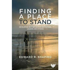 Finding a Place to Stand. Developing Self-Reflective Institutions, Leaders and Citizens, Paperback - Edward R. Shapiro imagine