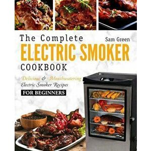 Electric Smoker Cookbook: The Complete Electric Smoker Cookbook - Delicious and Mouthwatering Electric Smoker Recipes for Beginners, Paperback - Sam G imagine