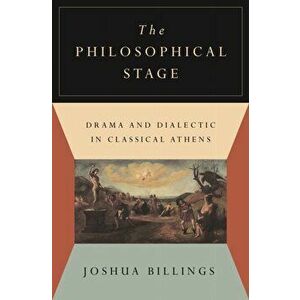 The Philosophical Stage. Drama and Dialectic in Classical Athens, Hardback - Joshua Billings imagine