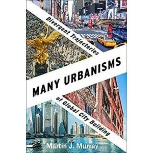 Many Urbanisms. Divergent Trajectories of Global City Building, Paperback - Martin J. Murray imagine