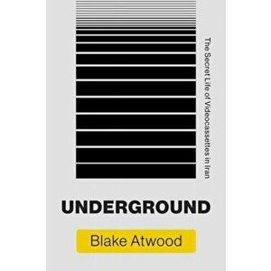 Underground. The Secret Life of Videocassettes in Iran, Paperback - Blake Atwood imagine