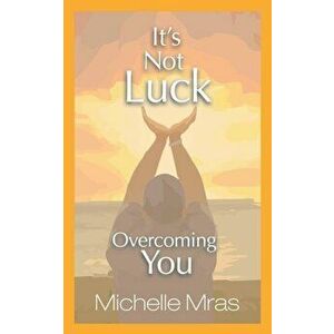 It's Not Luck: Overcoming You, Paperback - Michelle Mras imagine