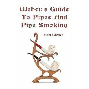 Weber's Guide to Pipes and Pipe Smoking, Paperback - Carl Weber imagine