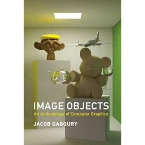 Image Objects. An Archaeology of Computer Graphics, Hardback - Jacob Gaboury imagine
