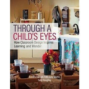 Through a Child's Eyes: How Classroom Design Inspires Learning and Wonder, Paperback - Sandra Duncan imagine