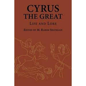 Cyrus the Great: Life and Lore, Paperback - M. Rahim Shayegan imagine