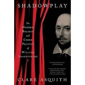 Shadowplay: The Hidden Beliefs and Coded Politics of William Shakespeare, Paperback - Clare Asquith imagine