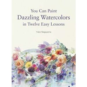 You Can Paint Dazzling Watercolors in Twelve Easy Lessons, Paperback - Yuko Nagayama imagine