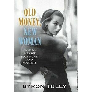 Old Money, New Woman: How to Manage Your Money and Your Life, Hardcover - Byron Tully imagine