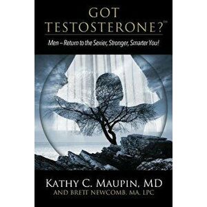 Got Testosterone?: Men-Return to the Sexier, Stronger, Smarter You!, Paperback - Kathy C. Maupin imagine