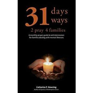 31 Days, 31 Ways 2 Pray 4 Families: A Monthly Prayer Guide to Aid Intercession for Families Dealing with Mental Illnesses - Catherine P. Downing imagine