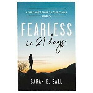 Fearless in 21 Days: A Survivor's Guide to Overcoming Anxiety, Paperback - Sarah E. Ball imagine