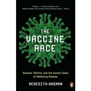 The Vaccine Race: Science, Politics, and the Human Costs of Defeating Disease, Paperback - Meredith Wadman imagine