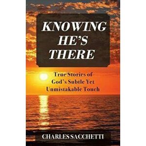 Knowing He's There: True Stories of God's Subtle Yet Unmistakable Touch, Paperback - Charles Sacchetti imagine