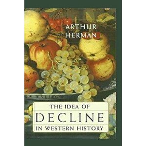 The Idea of Decline in Western History, Paperback - Arthur Herman imagine