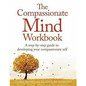 The Compassionate Mind Workbook: A Step-By-Step Guide to Developing Your Compassionate Self, Paperback - Dr Chris Irons imagine