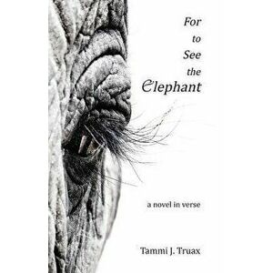 For to See the Elephant: A Novel in Verse, Paperback - Tammi J. Truax imagine