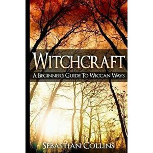 Witchcraft: A Beginner's Guide to Wiccan Ways: Symbols, Witch Craft, Love Potions Magick, Spell, Rituals, Power, Wicca, Witchcraft, Paperback - Sebast imagine