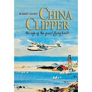 China Clipper: The Age of the Great Flying Boats, Paperback - Robert Gandt imagine